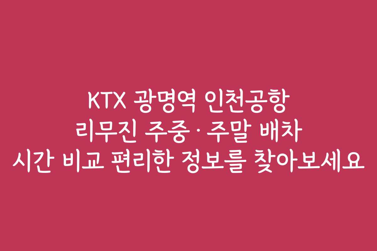 KTX 광명역 인천공항 리무진 주중·주말 배차 시간 비교 편리한 정보를 찾아보세요