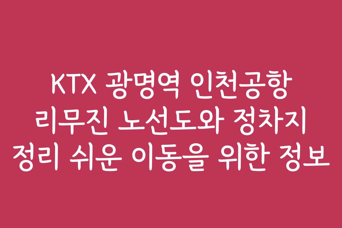KTX 광명역 인천공항 리무진 노선도와 정차지 정리 쉬운 이동을 위한 정보