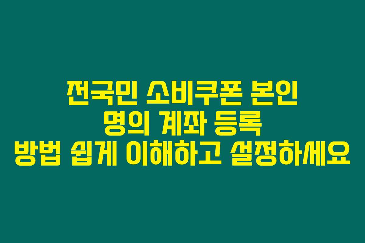 전국민 소비쿠폰 본인 명의 계좌 등록 방법 쉽게 이해하고 설정하세요