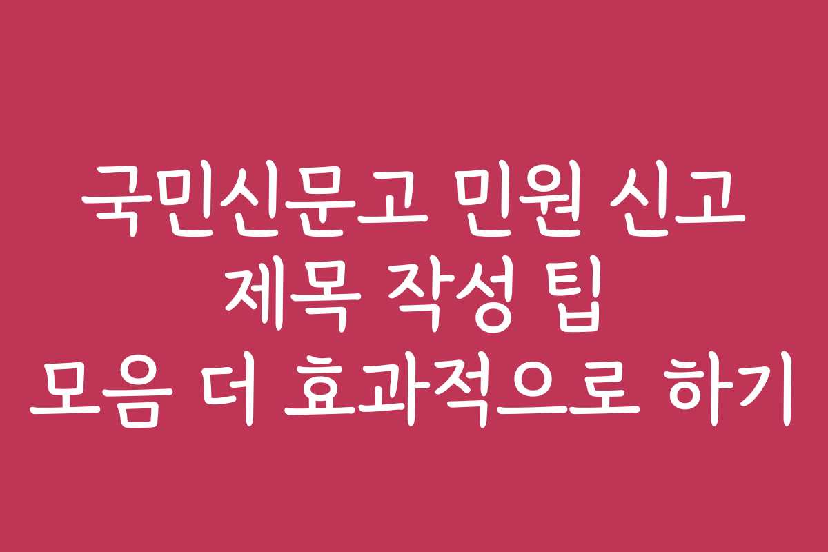 국민신문고 민원 신고 제목 작성 팁 모음 더 효과적으로 하기
