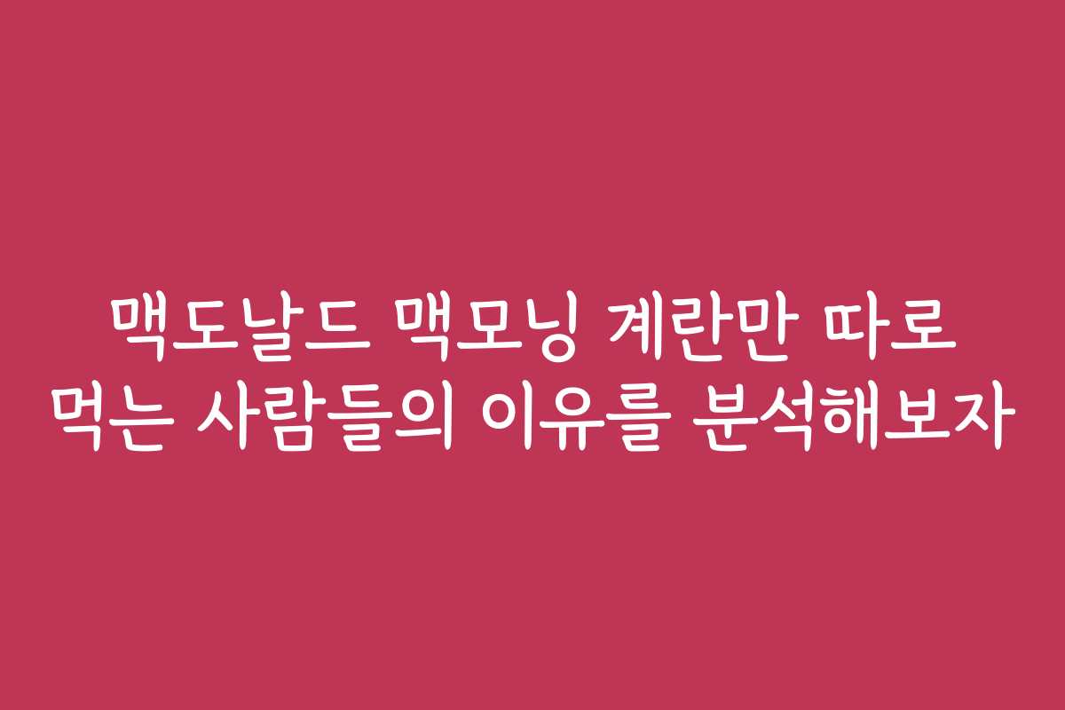 맥도날드 맥모닝 계란만 따로 먹는 사람들의 이유를 분석해보자