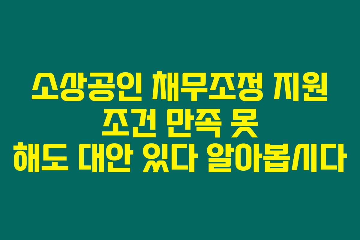 소상공인 채무조정 지원 조건 만족 못 해도 대안 있다 알아봅시다