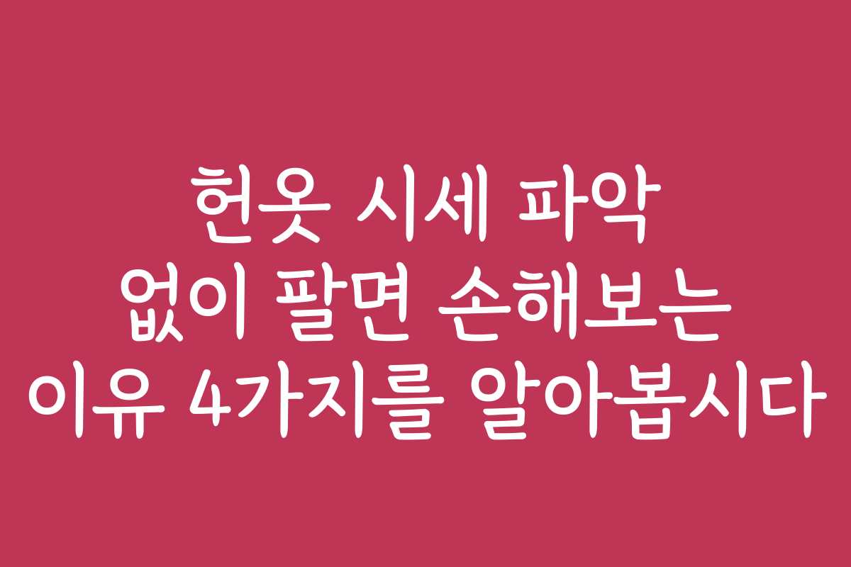 헌옷 시세 파악 없이 팔면 손해보는 이유 4가지를 알아봅시다