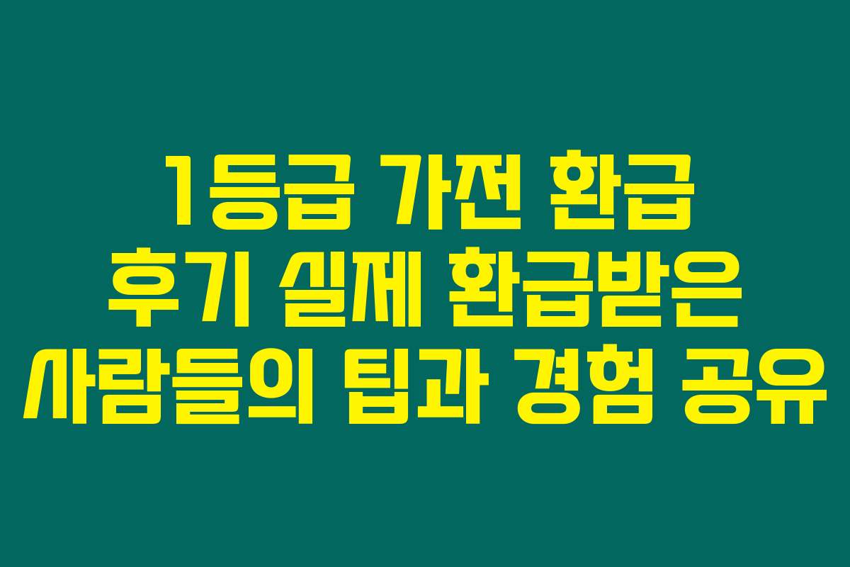 1등급 가전 환급 후기 실제 환급받은 사람들의 팁과 경험 공유