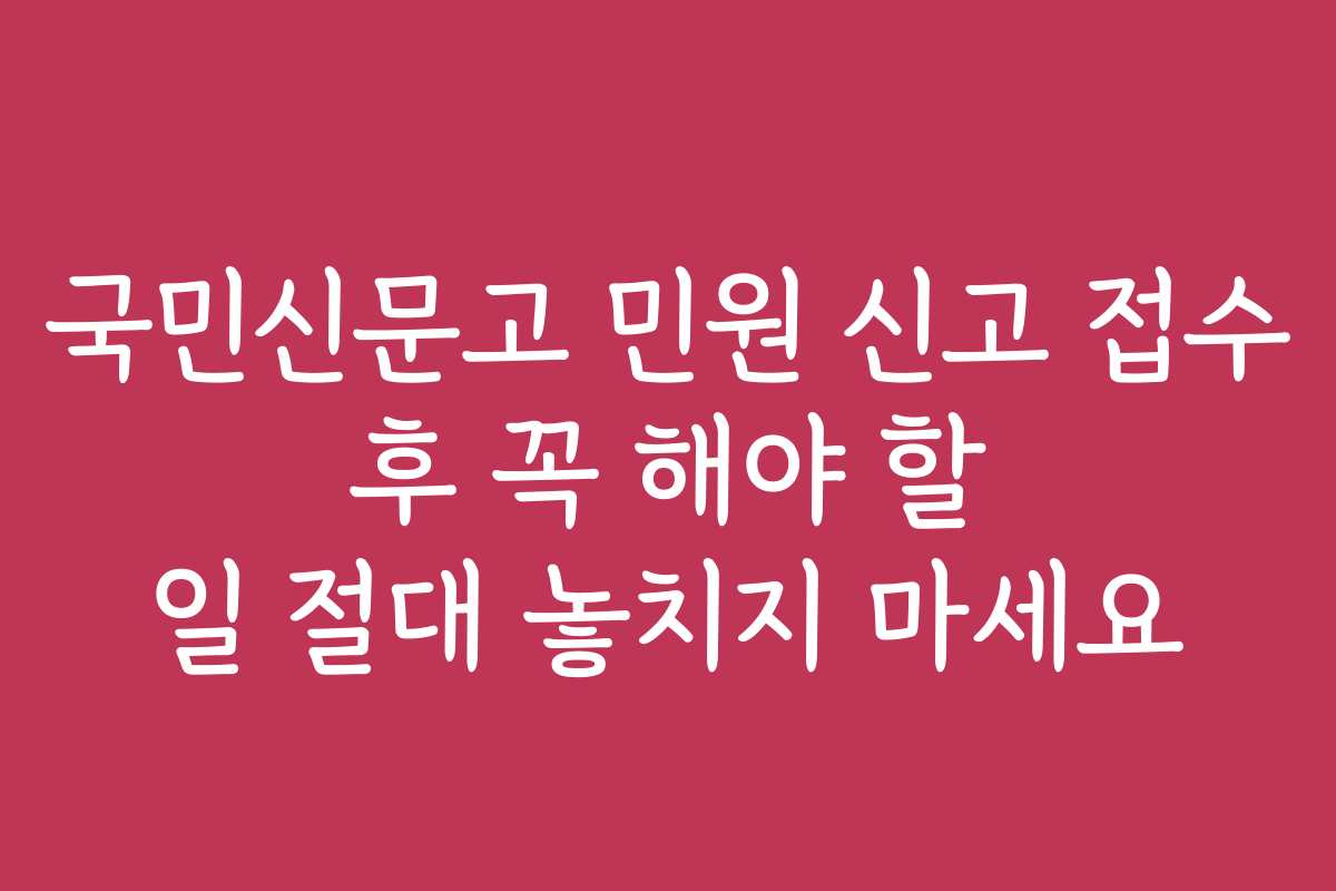 국민신문고 민원 신고 접수 후 꼭 해야 할 일 절대 놓치지 마세요