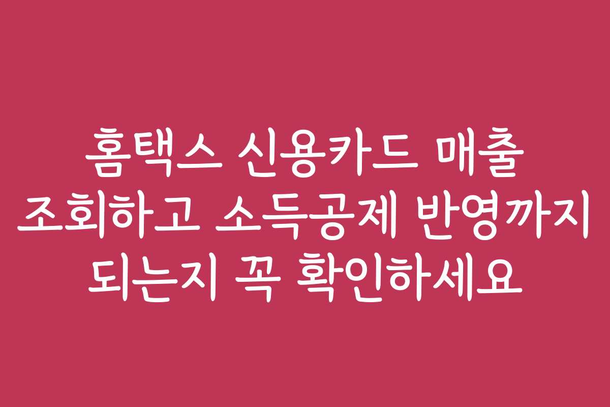 홈택스 신용카드 매출 조회하고 소득공제 반영까지 되는지 꼭 확인하세요