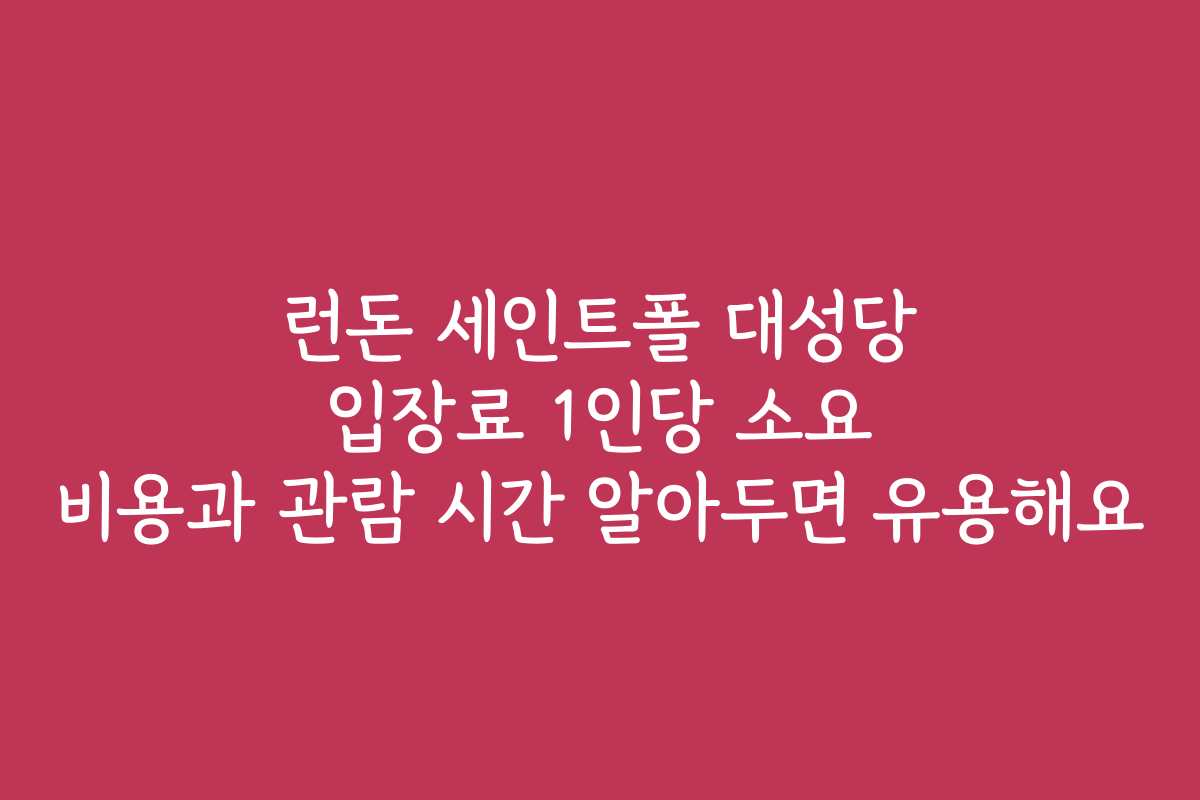 런돈 세인트폴 대성당 입장료 1인당 소요 비용과 관람 시간 알아두면 유용해요