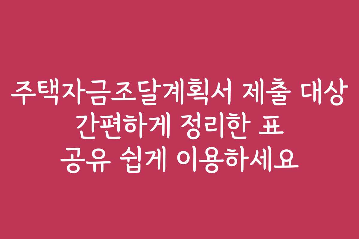 주택자금조달계획서 제출 대상 간편하게 정리한 표 공유 쉽게 이용하세요