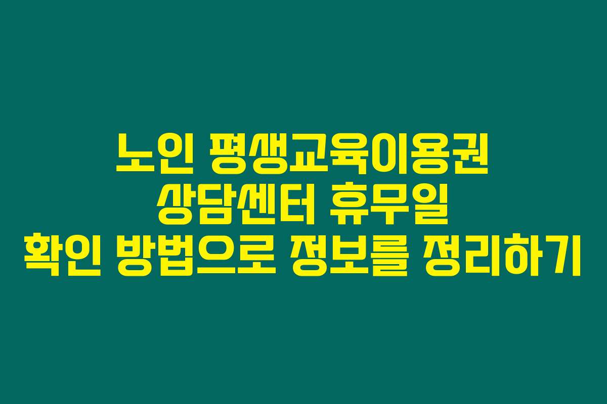 노인 평생교육이용권 상담센터 휴무일 확인 방법으로 정보를 정리하기