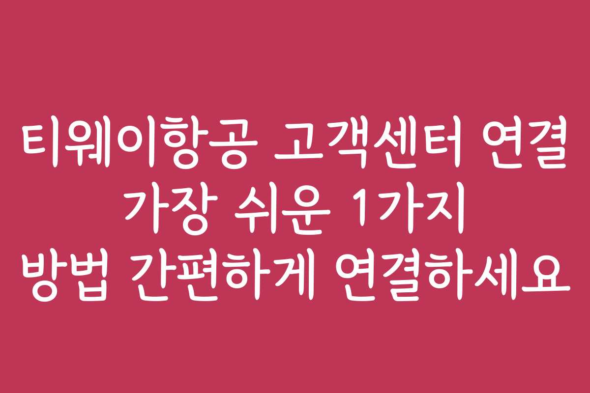 티웨이항공 고객센터 연결 가장 쉬운 1가지 방법 간편하게 연결하세요