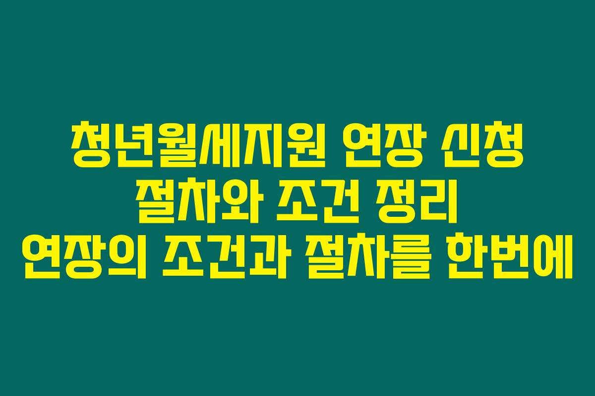 청년월세지원 연장 신청 절차와 조건 정리 연장의 조건과 절차를 한번에