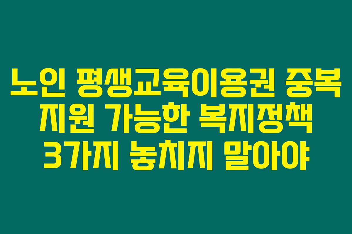 노인 평생교육이용권 중복 지원 가능한 복지정책 3가지 놓치지 말아야