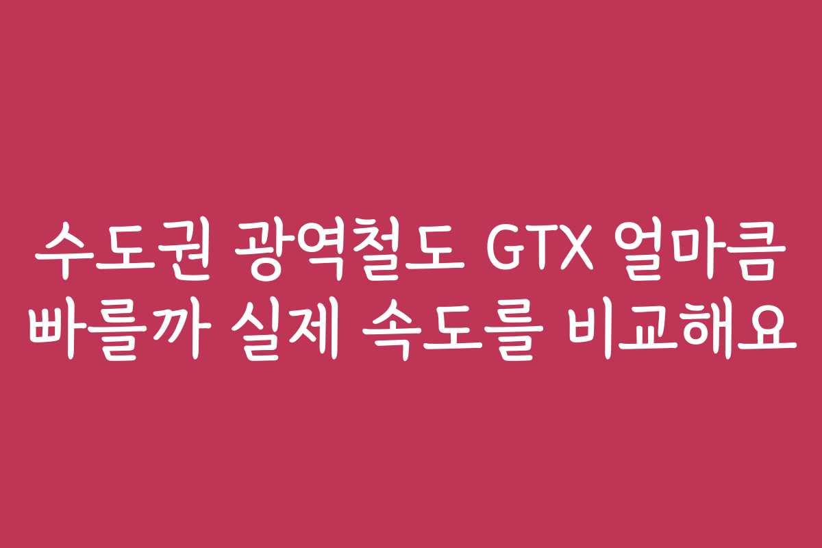수도권 광역철도 GTX 얼마큼 빠를까 실제 속도를 비교해요