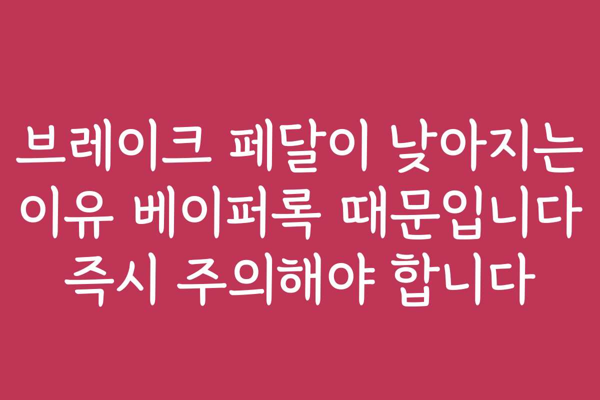 브레이크 페달이 낮아지는 이유 베이퍼록 때문입니다 즉시 주의해야 합니다