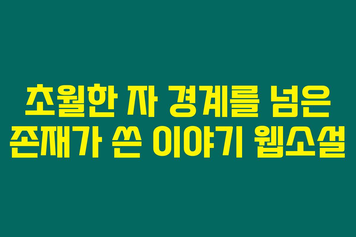 초월한 자 경계를 넘은 존재가 쓴 이야기  웹소설