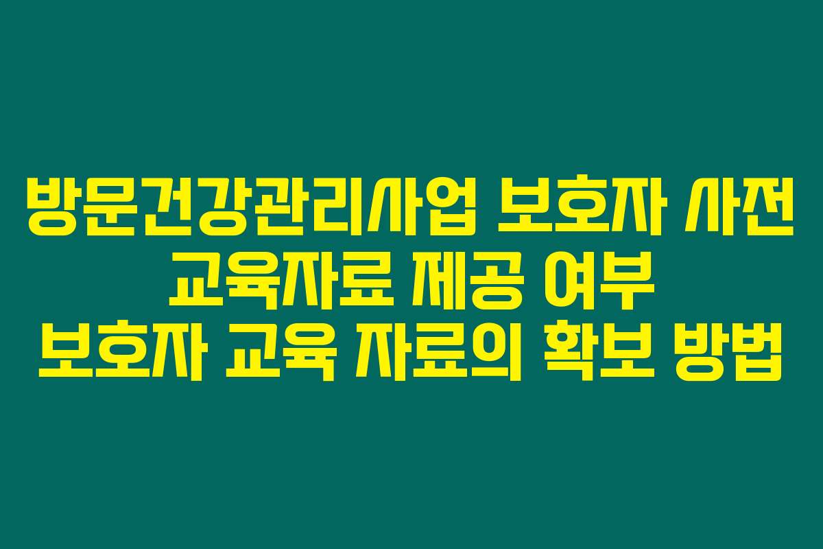 방문건강관리사업 보호자 사전 교육자료 제공 여부 보호자 교육 자료의 확보 방법