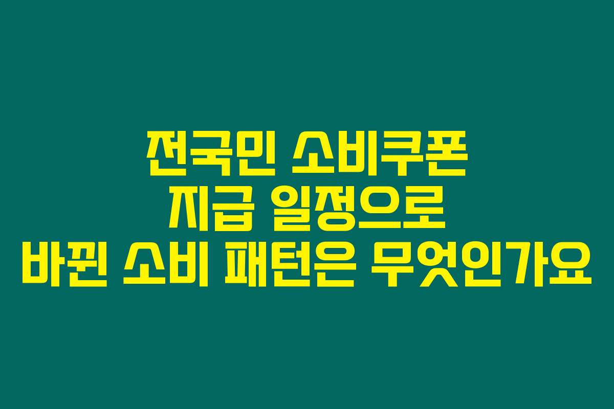 전국민 소비쿠폰 지급 일정으로 바뀐 소비 패턴은 무엇인가요