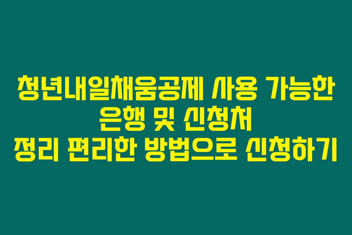 청년내일채움공제 사용 가능한 은행 및 신청처 정리 편리한 방법으로 신청하기
