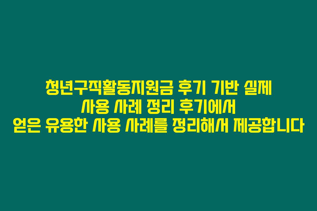 청년구직활동지원금 후기 기반 실제 사용 사례 정리 후기에서 얻은 유용한 사용 사례를 정리해서 제공합니다