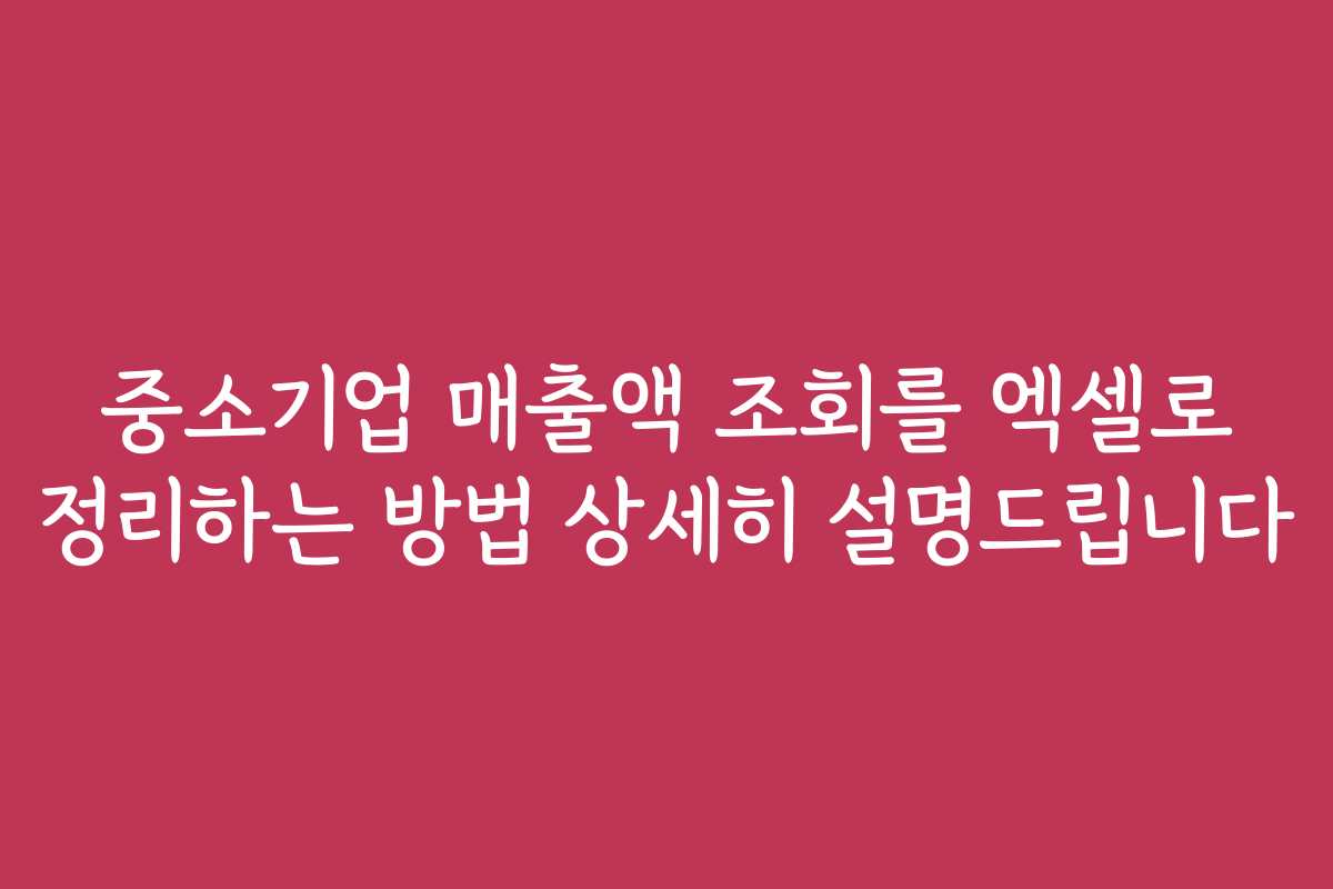 중소기업 매출액 조회를 엑셀로 정리하는 방법 상세히 설명드립니다
