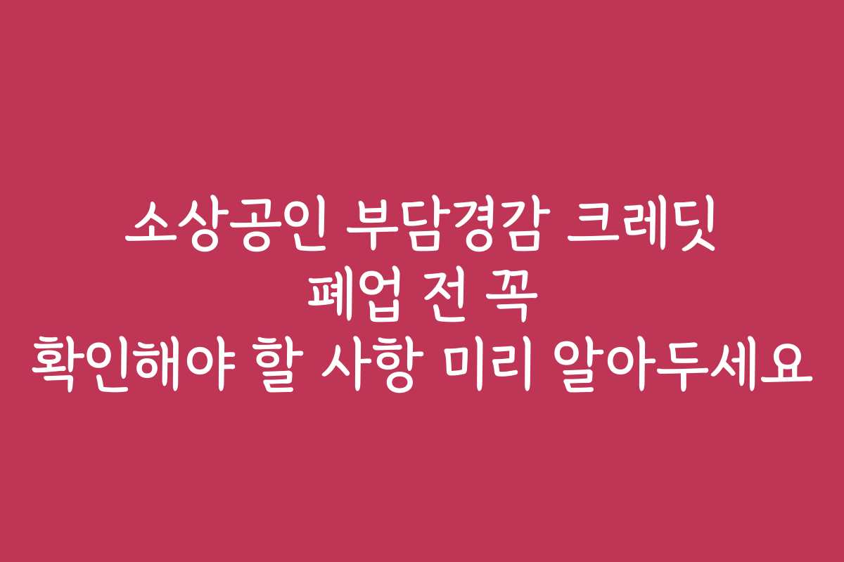 소상공인 부담경감 크레딧 폐업 전 꼭 확인해야 할 사항 미리 알아두세요