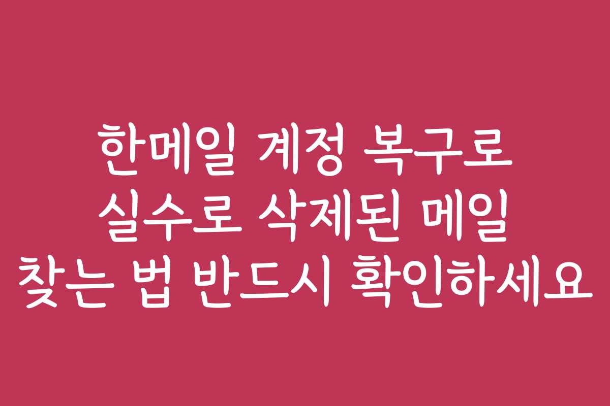 한메일 계정 복구로 실수로 삭제된 메일 찾는 법 반드시 확인하세요