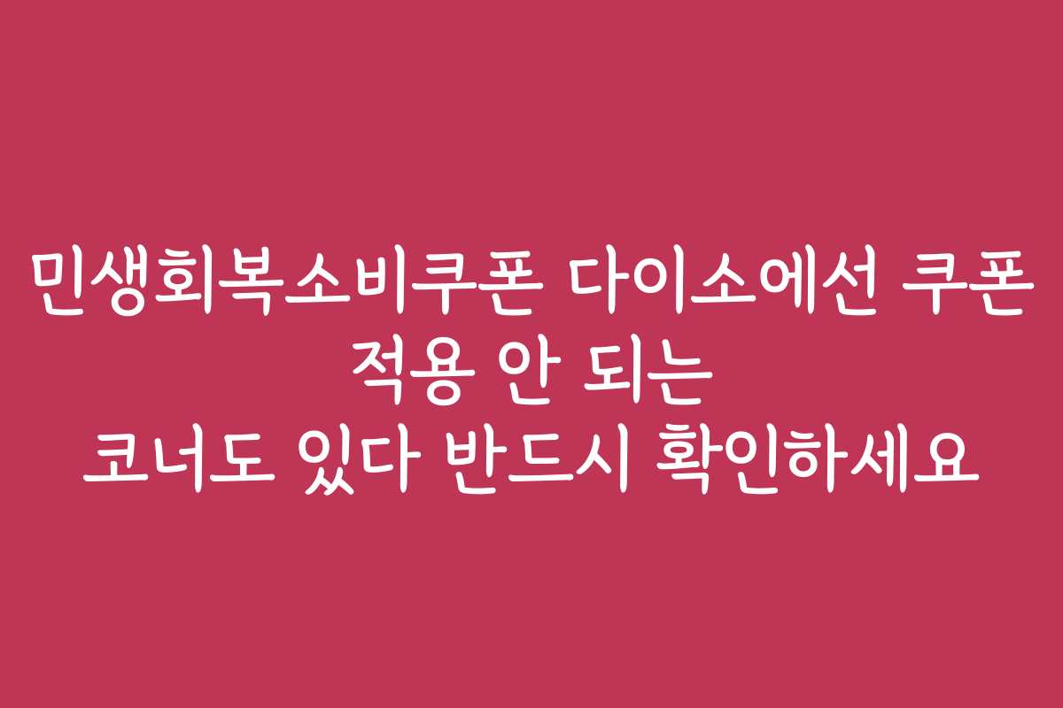 민생회복소비쿠폰 다이소에선 쿠폰 적용 안 되는 코너도 있다 반드시 확인하세요