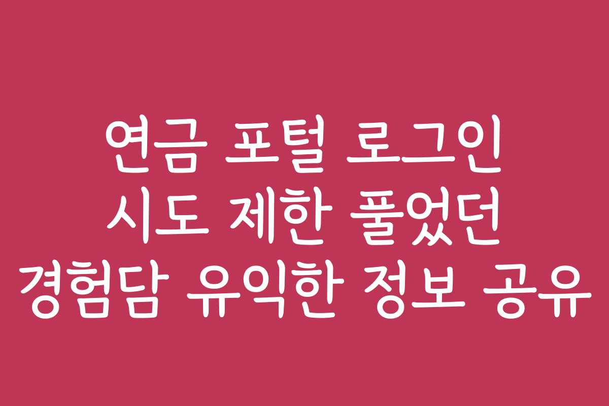 연금 포털 로그인 시도 제한 풀었던 경험담 유익한 정보 공유