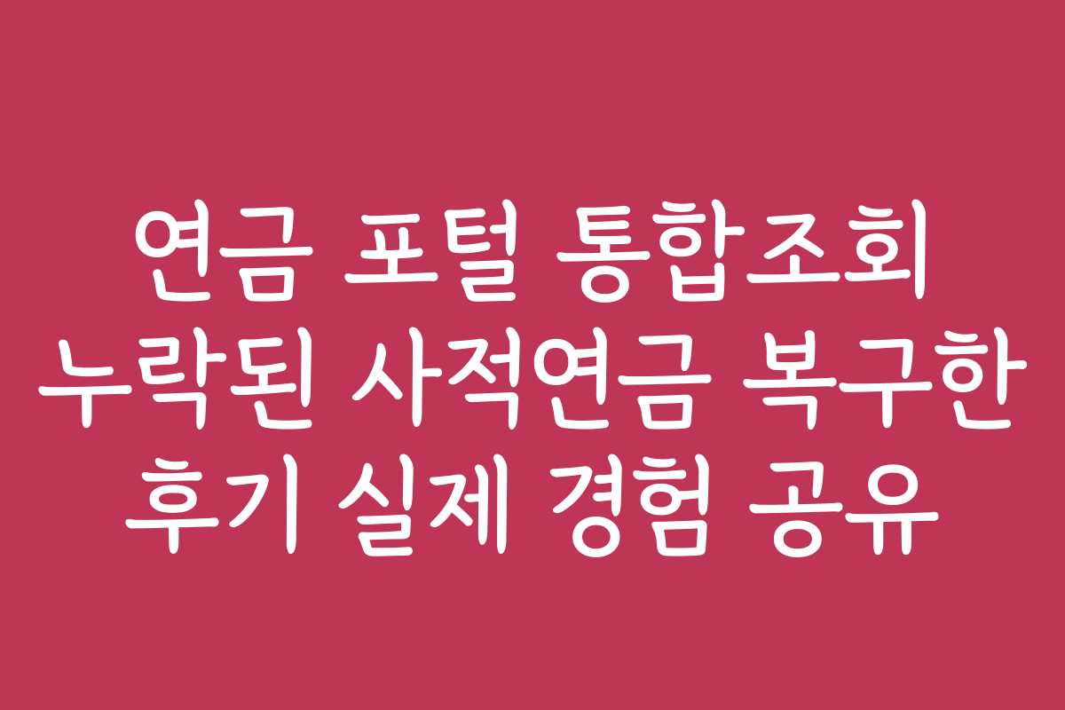 연금 포털 통합조회 누락된 사적연금 복구한 후기 실제 경험 공유