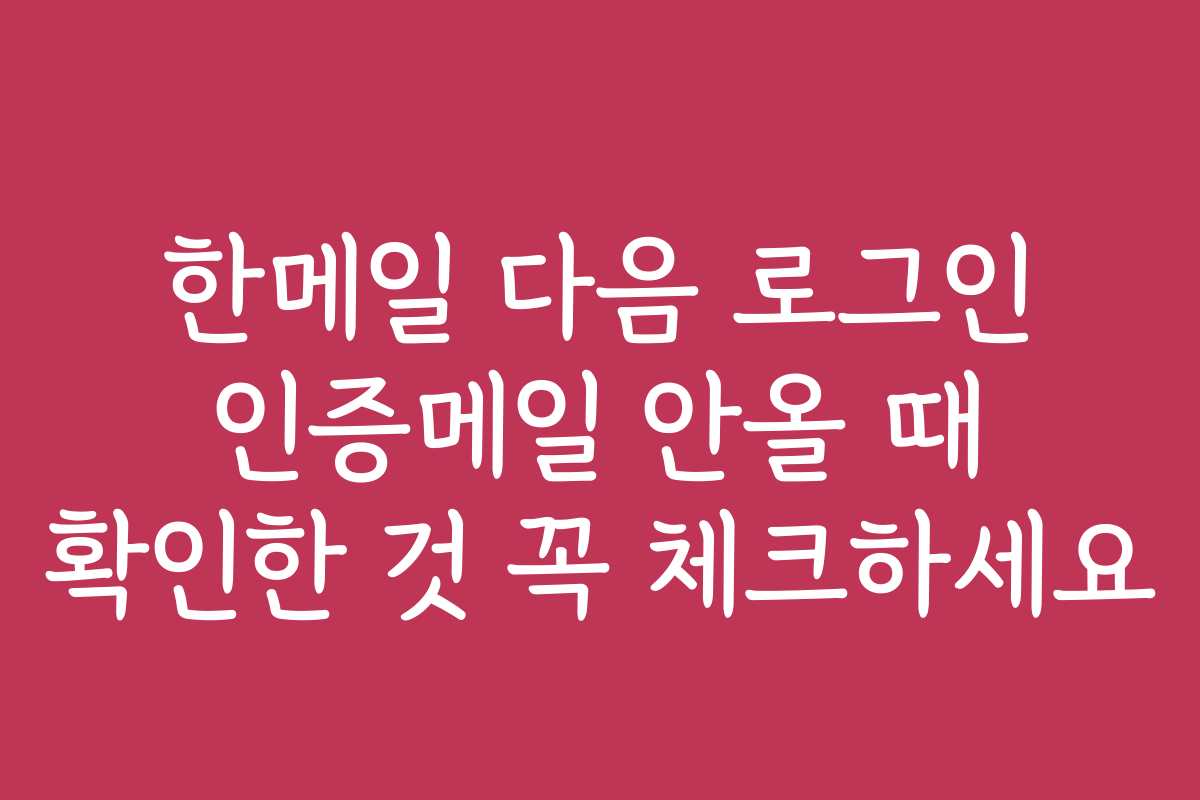 한메일 다음 로그인 인증메일 안올 때 확인한 것 꼭 체크하세요