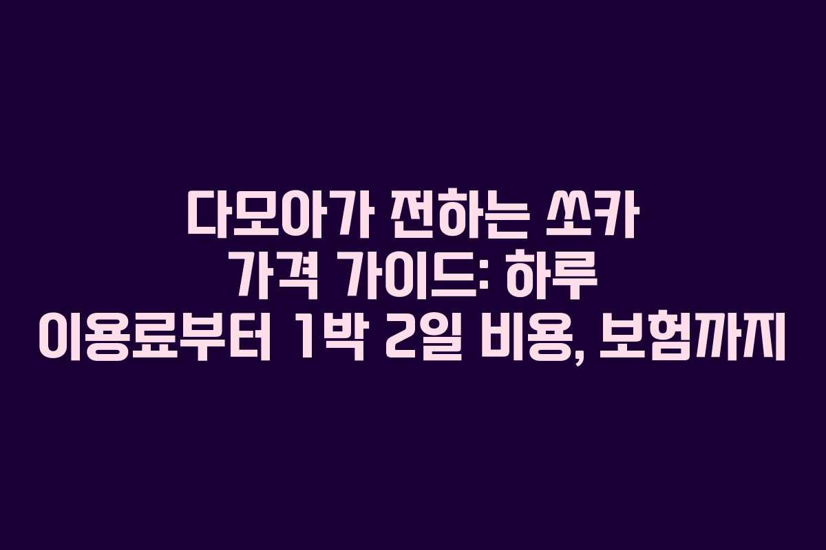 다모아가 전하는 쏘카 가격 가이드: 하루 이용료부터 1박 2일 비용, 보험까지