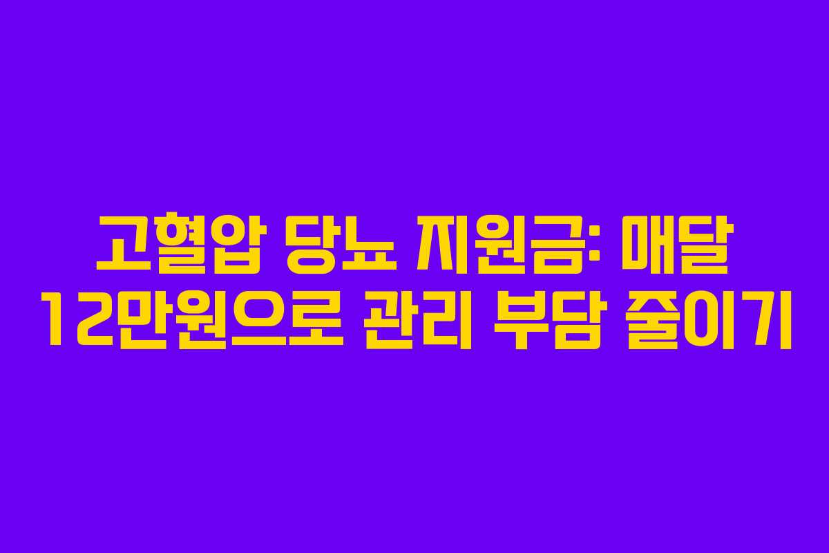 고혈압 당뇨 지원금: 매달 12만원으로 관리 부담 줄이기