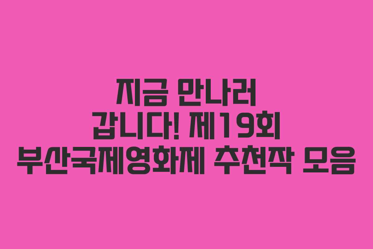 지금 만나러 갑니다! 제19회 부산국제영화제 추천작 모음