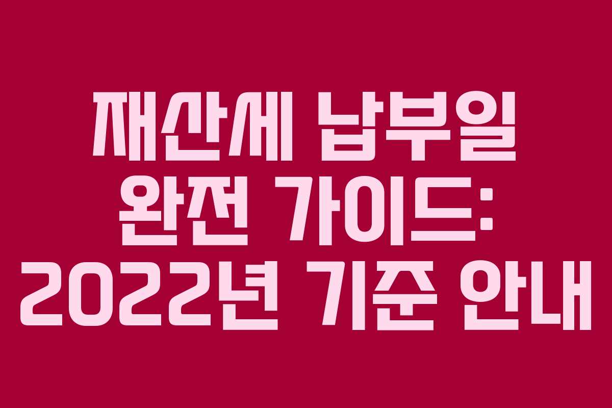 재산세 납부일 완전 가이드: 2022년 기준 안내