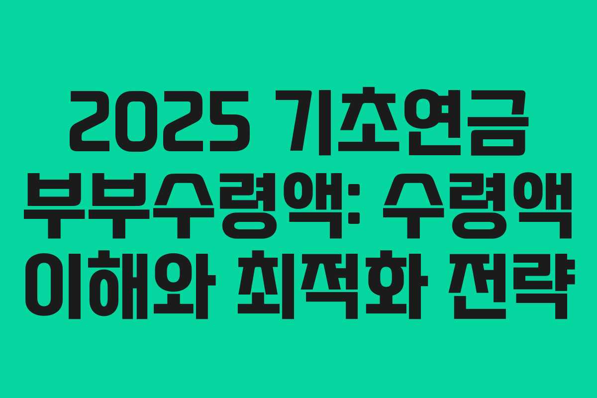 2025 기초연금 부부수령액: 수령액 이해와 최적화 전략
