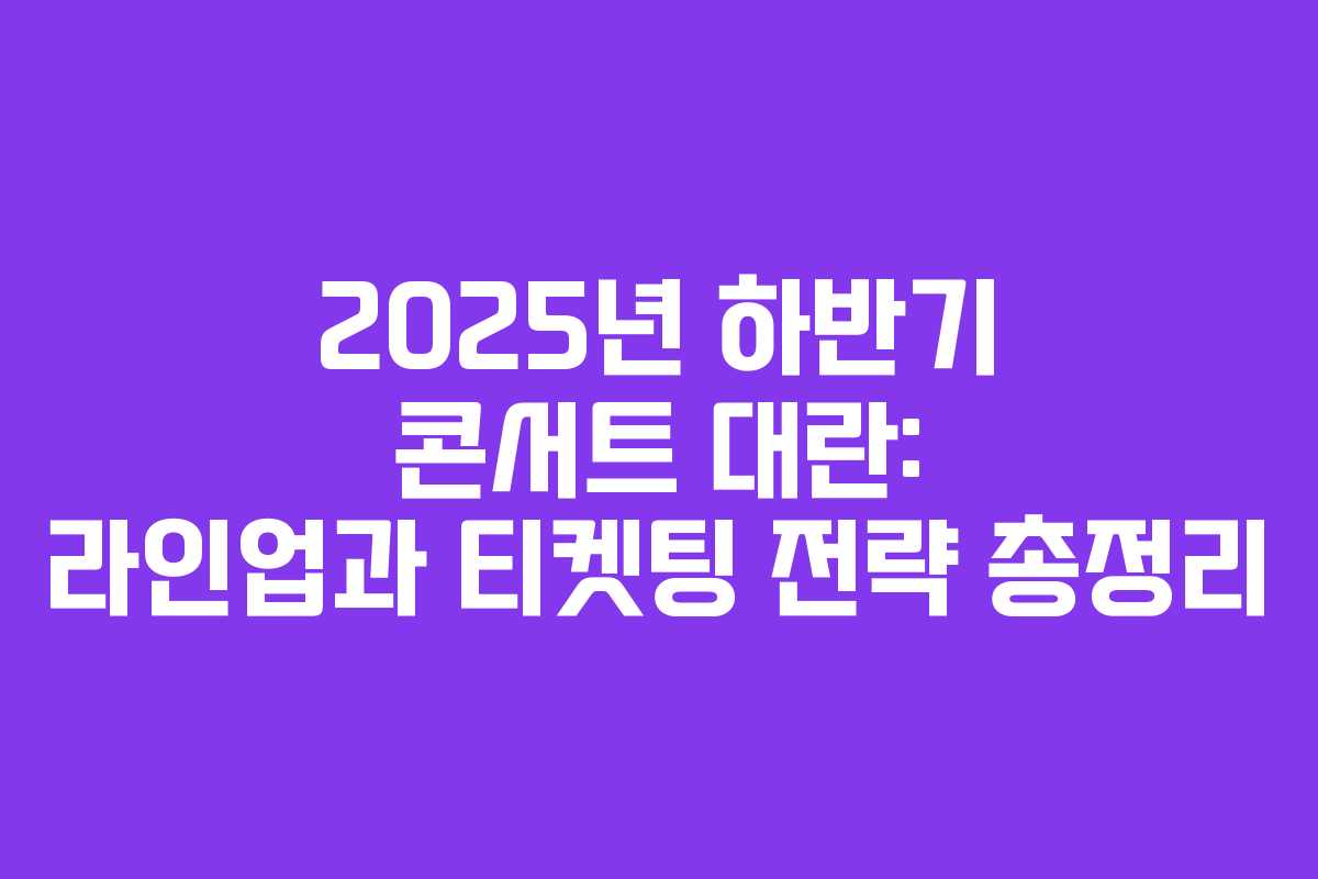 2025년 하반기 콘서트 대란: 라인업과 티켓팅 전략 총정리