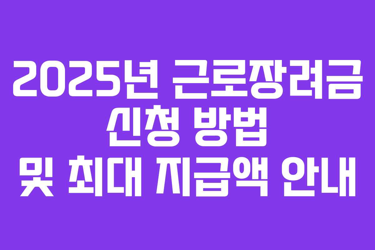 2025년 근로장려금 신청 방법 및 최대 지급액 안내