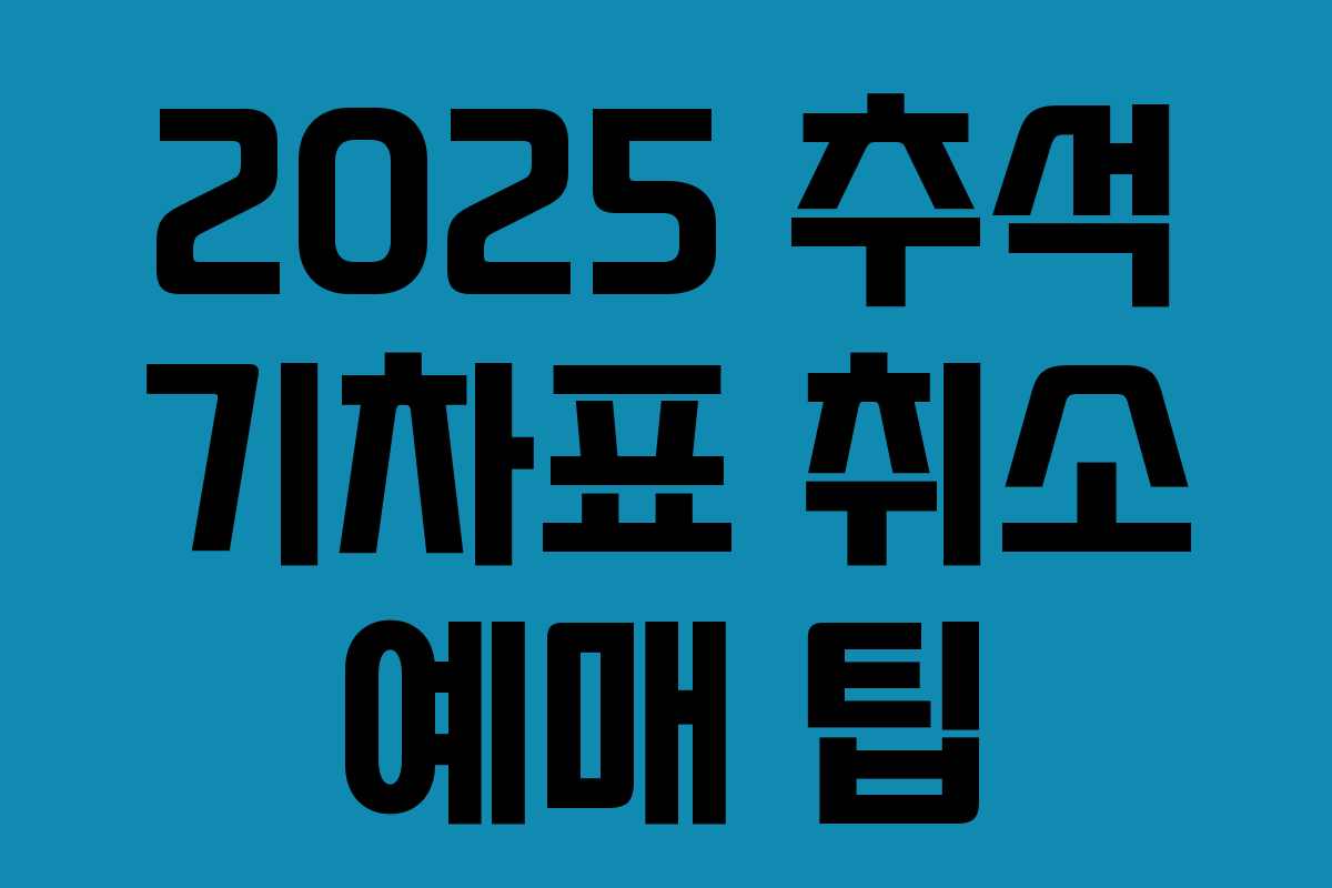 2025 추석 기차표 취소 예매 팁