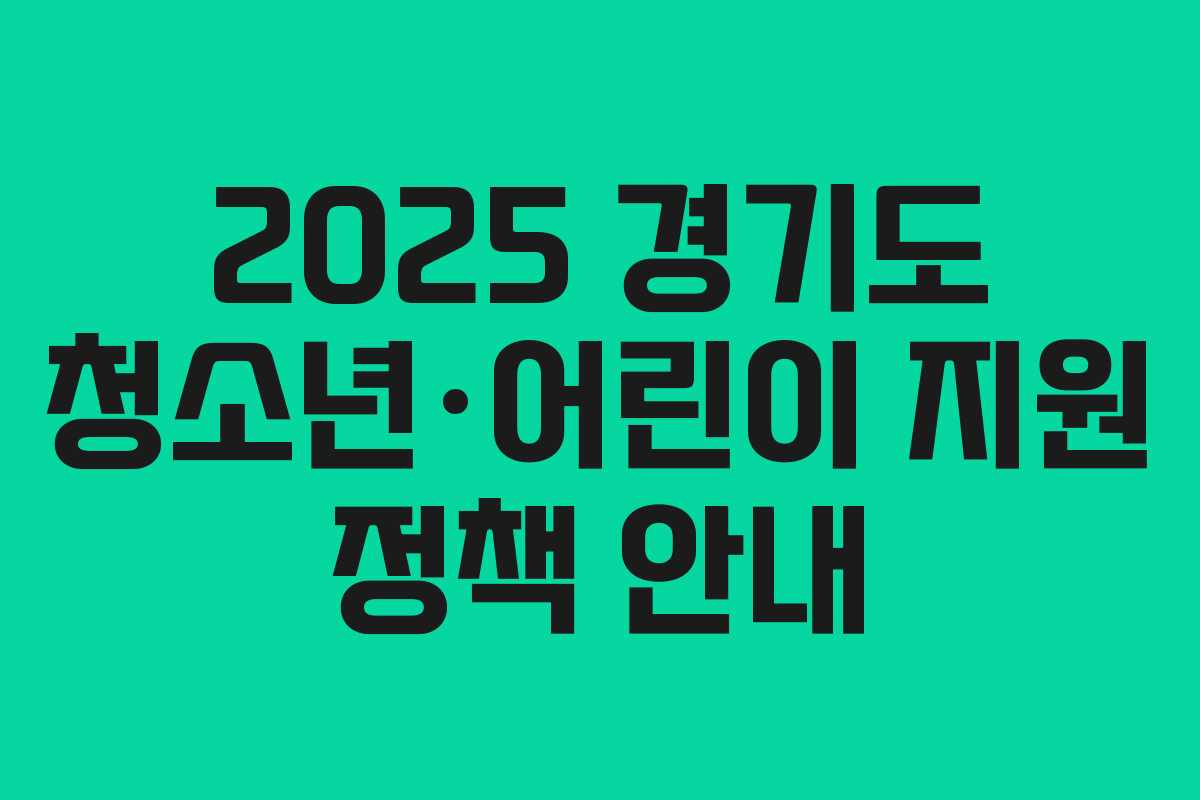 2025 경기도 청소년·어린이 지원 정책 안내
