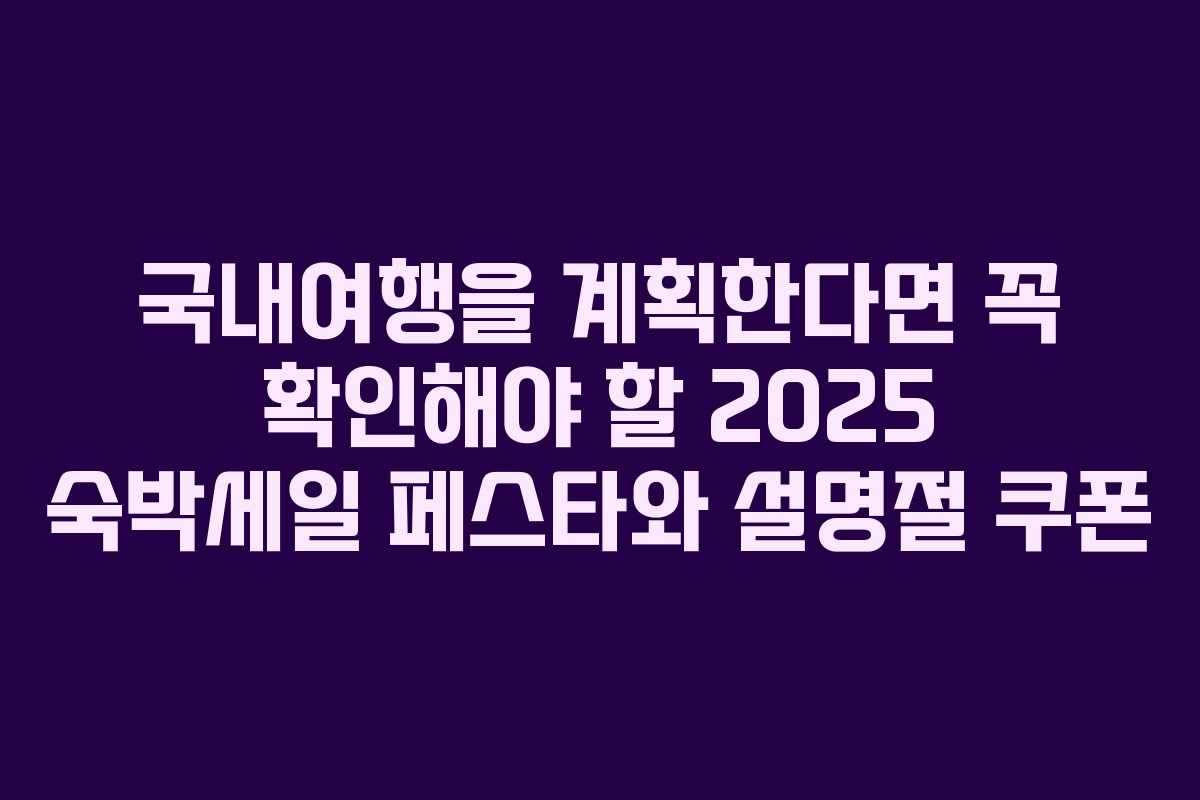 국내여행을 계획한다면 꼭 확인해야 할 2025 숙박세일 페스타와 설명절 쿠폰