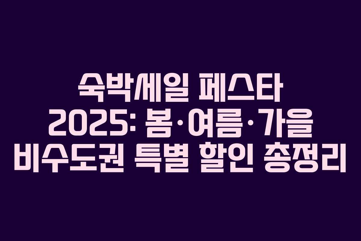 숙박세일 페스타 2025: 봄·여름·가을 비수도권 특별 할인 총정리