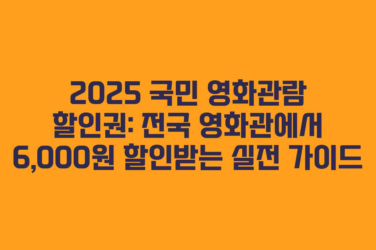 2025 국민 영화관람 할인권: 전국 영화관에서 6,000원 할인받는 실전 가이드