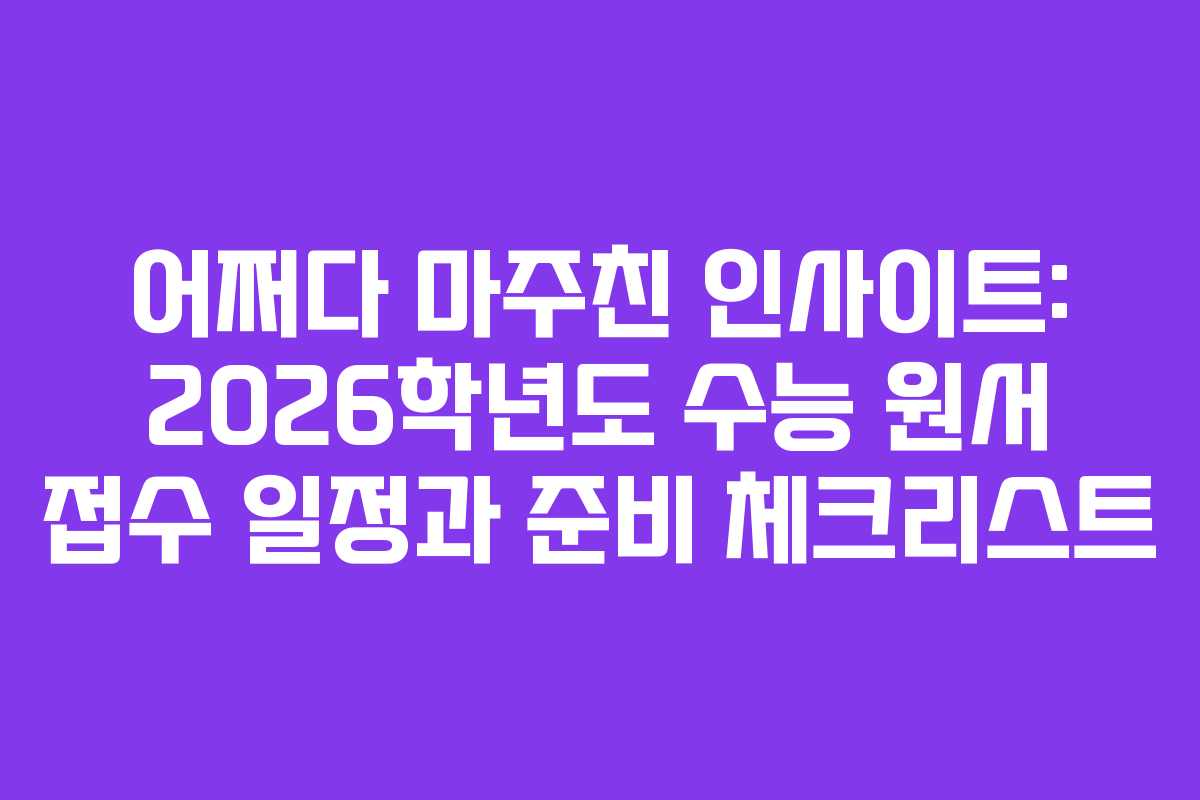 어쩌다 마주친 인사이트: 2026학년도 수능 원서 접수 일정과 준비 체크리스트