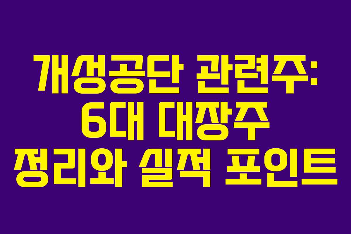 개성공단 관련주: 6대 대장주 정리와 실적 포인트