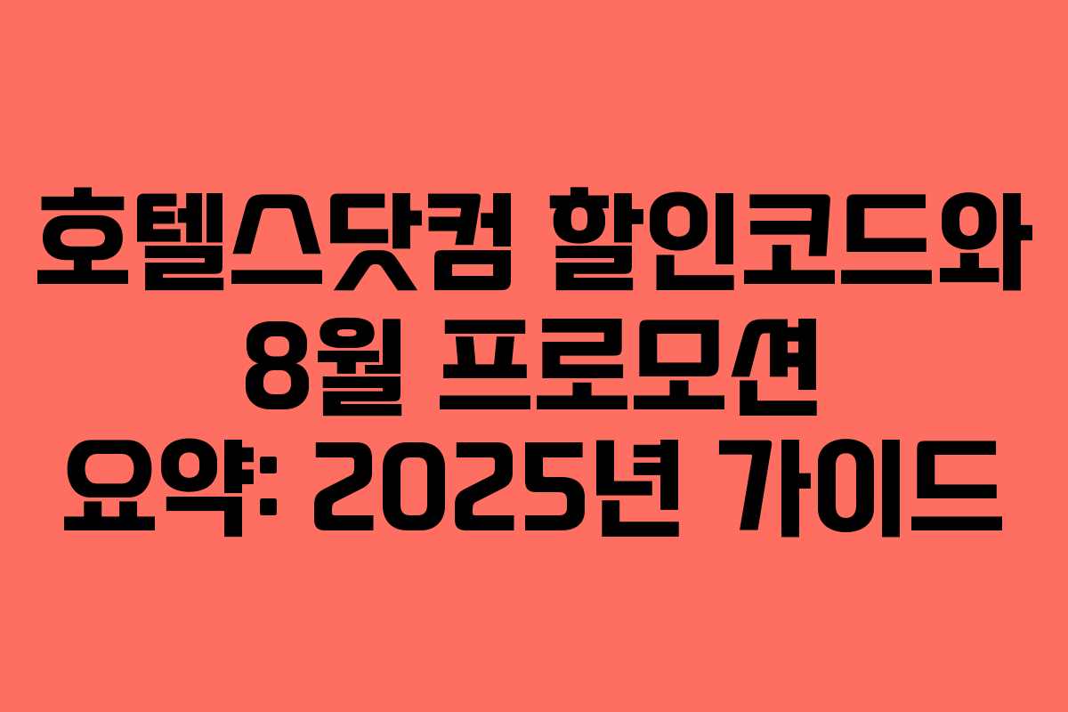 호텔스닷컴 할인코드와 8월 프로모션 요약: 2025년 가이드