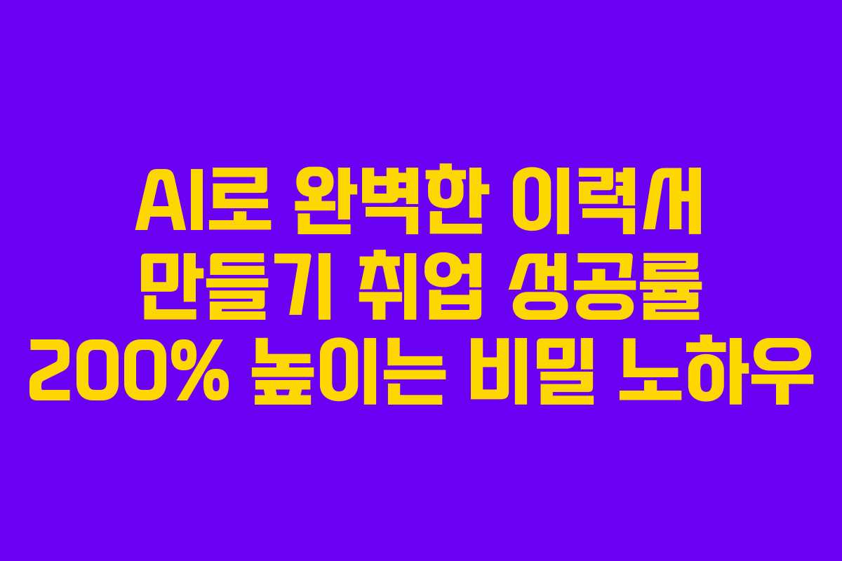 AI로 완벽한 이력서 만들기 취업 성공률 200% 높이는 비밀 노하우