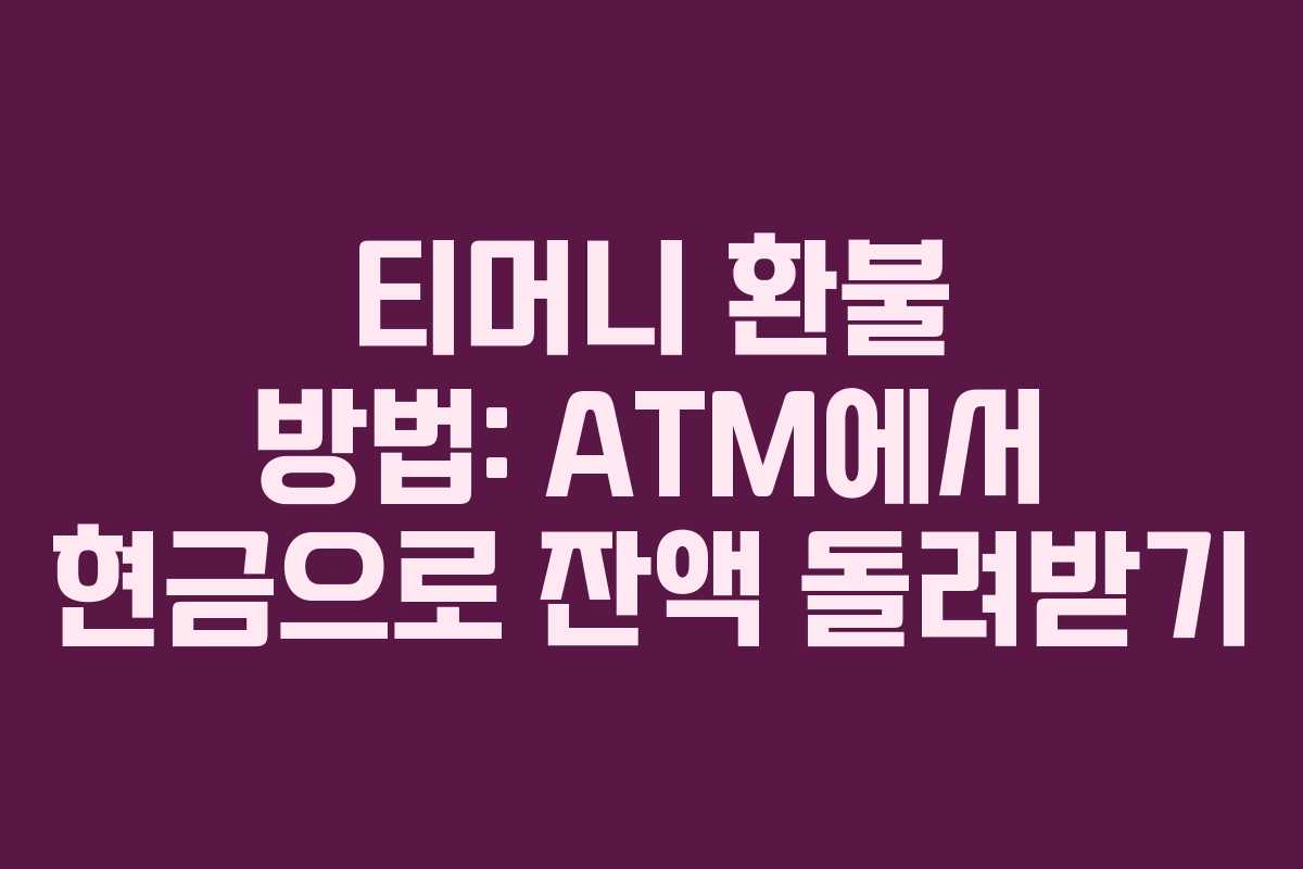 티머니 환불 방법: ATM에서 현금으로 잔액 돌려받기