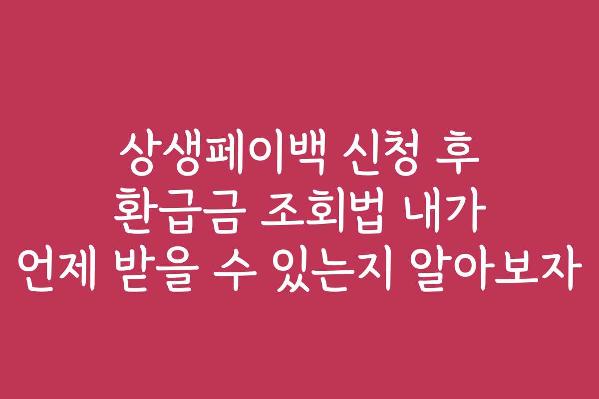 상생페이백 신청 후 환급금 조회법 내가 언제 받을 수 있는지 알아보자