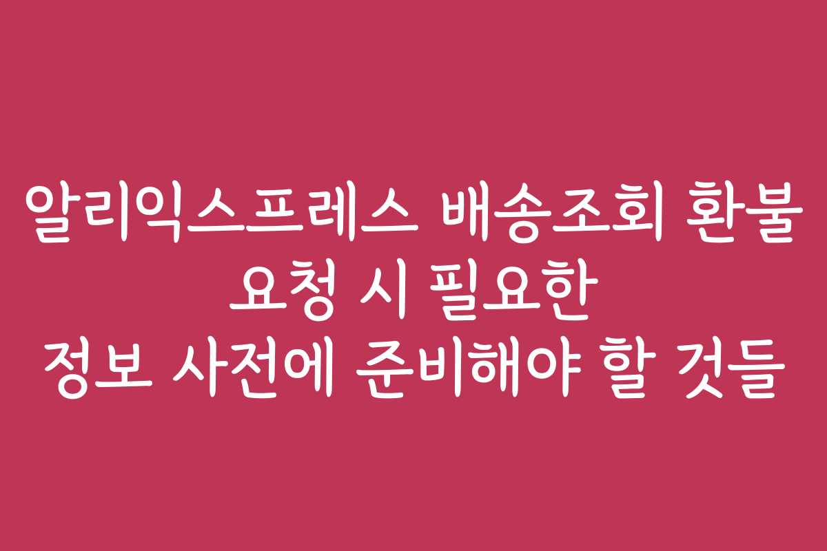 알리익스프레스 배송조회 환불 요청 시 필요한 정보 사전에 준비해야 할 것들