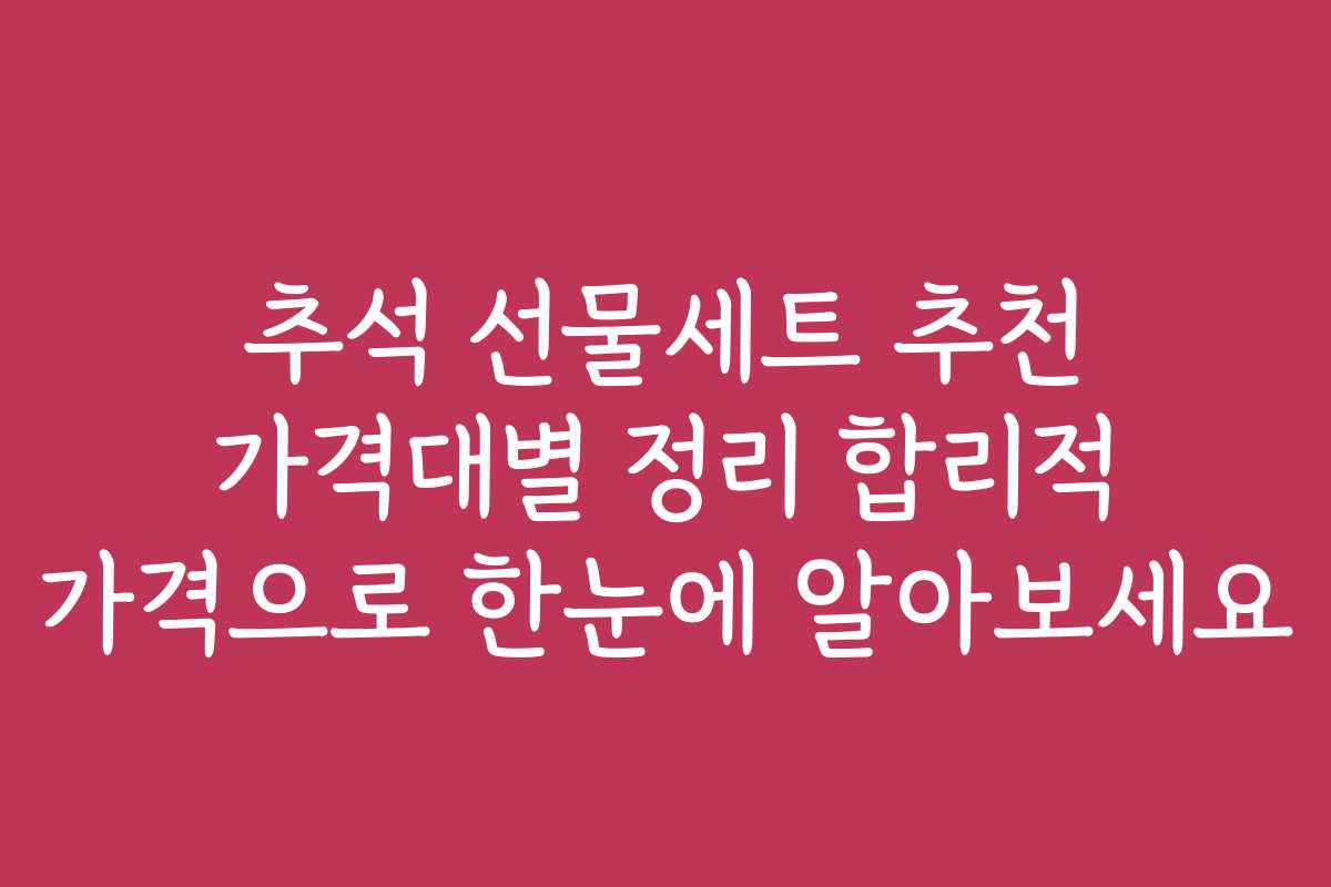 추석 선물세트 추천 가격대별 정리 합리적 가격으로 한눈에 알아보세요